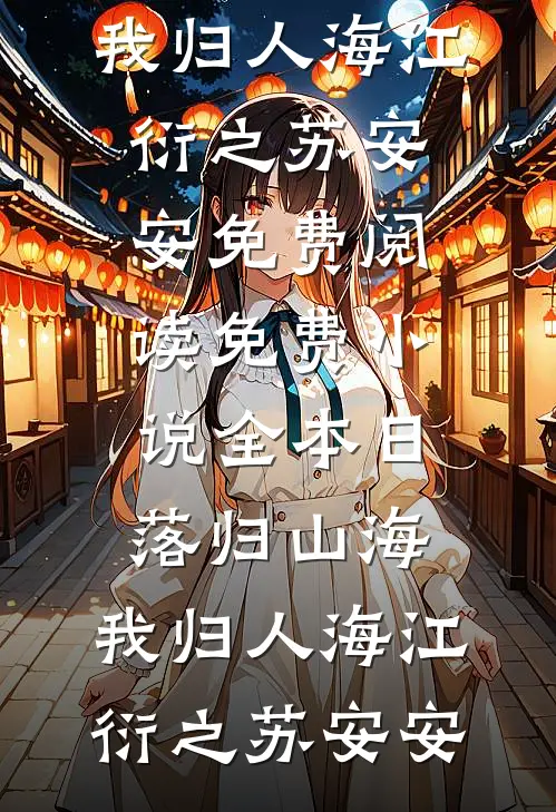 日落归山海，我归人海(江衍之苏安安)免费阅读_免费小说全本日落归山海，我归人海江衍之苏安安