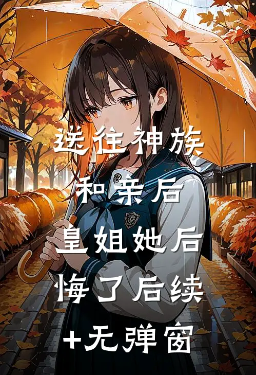 送往神族和亲后，皇姐她后悔了后续+无弹窗