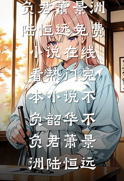 不负韶华不负君(萧景洲陆恒远)免费小说在线看_热门完本小说不负韶华不负君(萧景洲陆恒远)