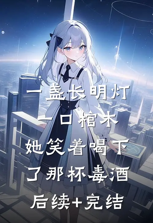 一盏长明灯，一口棺木，她笑着喝下了那杯毒酒后续+完结
