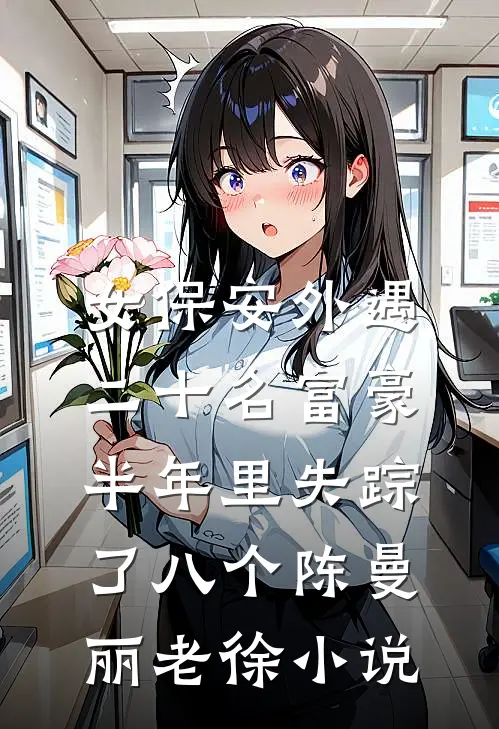 女保安外遇二十名富豪，半年里失踪了八个陈曼丽老徐小说