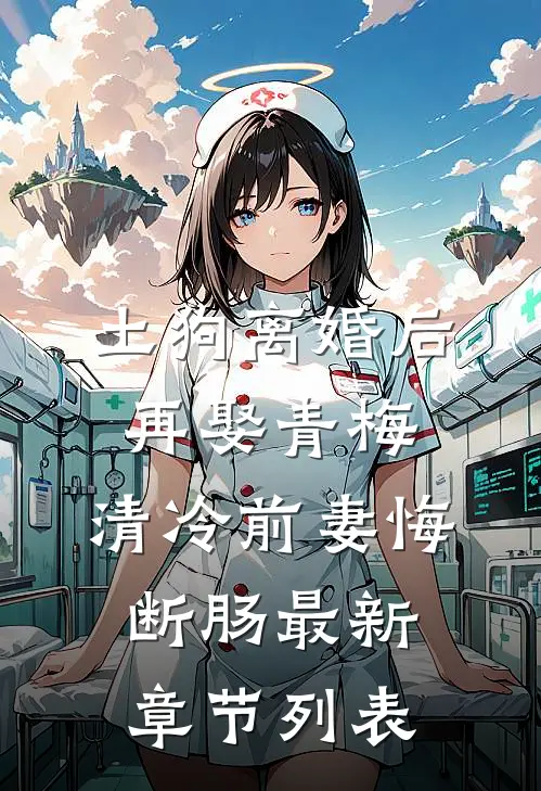 土狗离婚后再娶青梅，清冷前妻悔断肠最新章节列表