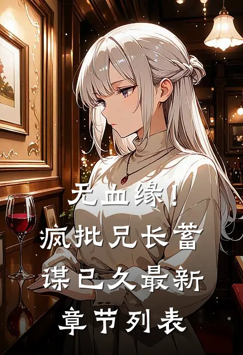 无血缘！疯批兄长蓄谋已久最新章节列表