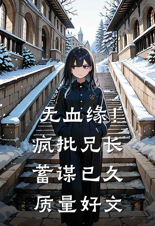 无血缘！疯批兄长蓄谋已久质量好文
