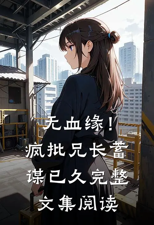 无血缘！疯批兄长蓄谋已久完整文集阅读