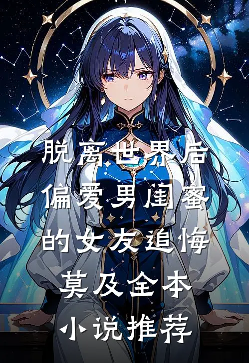 脱离世界后，偏爱男闺蜜的女友追悔莫及全本小说推荐