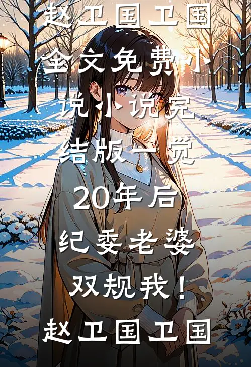 一觉20年后，纪委老婆双规我！(赵卫国卫国)全文免费小说_小说完结版一觉20年后，纪委老婆双规我！(赵卫国卫国)