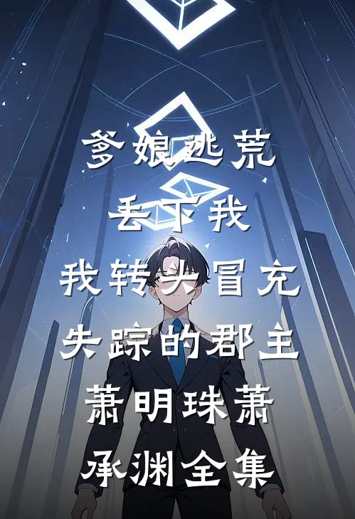 爹娘逃荒丢下我，我转头冒充失踪的郡主萧明珠萧承渊全集