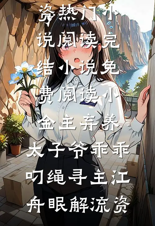 小金主弃养，太子爷乖乖叼绳寻主(江舟眠解流资)热门小说阅读_完结小说免费阅读小金主弃养，太子爷乖乖叼绳寻主江舟眠解流资