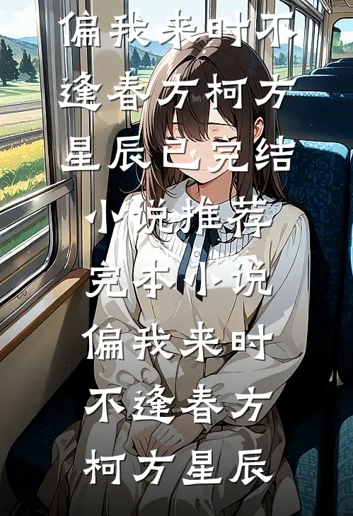 偏我来时不逢春方柯方星辰已完结小说推荐_完本小说偏我来时不逢春(方柯方星辰)