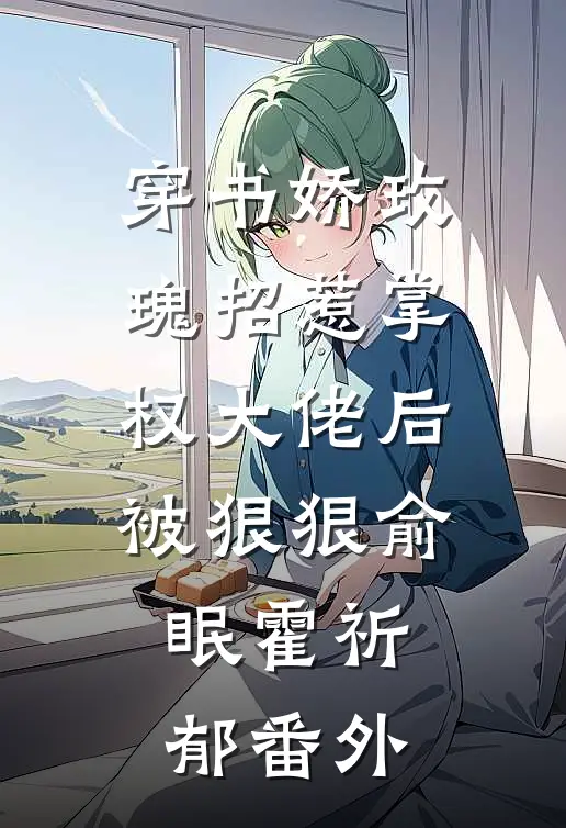 穿书娇玫瑰招惹掌权大佬后被狠狠俞眠霍祈郁番外