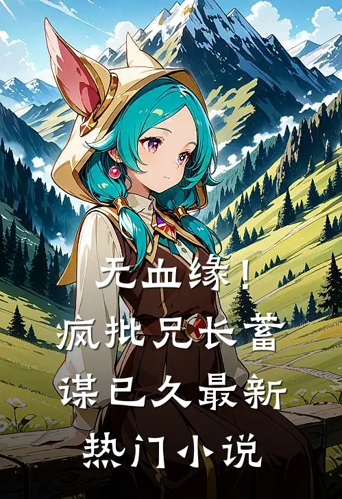 无血缘！疯批兄长蓄谋已久最新热门小说