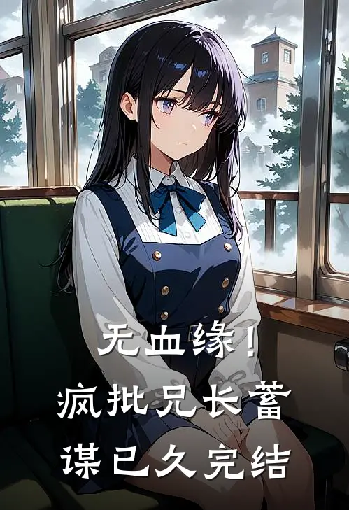 无血缘！疯批兄长蓄谋已久完结