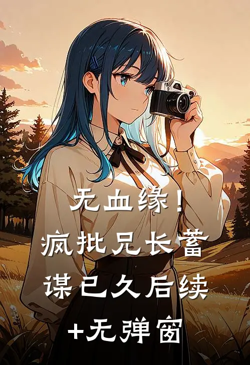 无血缘！疯批兄长蓄谋已久后续+无弹窗
