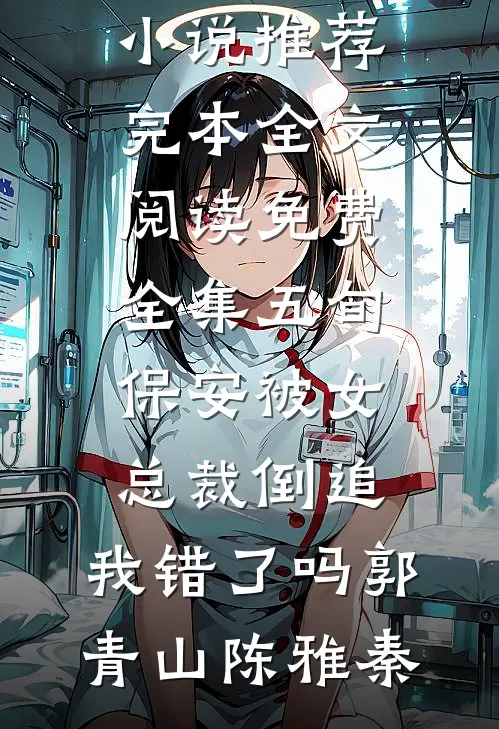 五旬保安被女总裁倒追，我错了吗(郭青山陈雅秦)小说推荐完本_全文阅读免费全集五旬保安被女总裁倒追，我错了吗郭青山陈雅秦