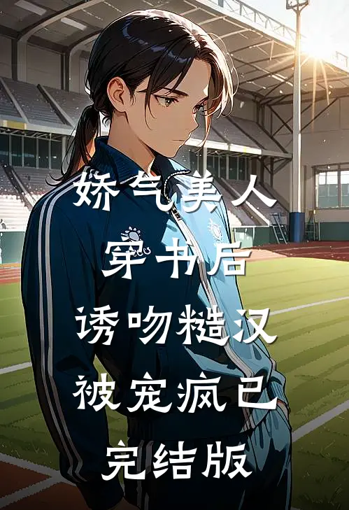 娇气美人穿书后，诱吻糙汉被宠疯已完结版