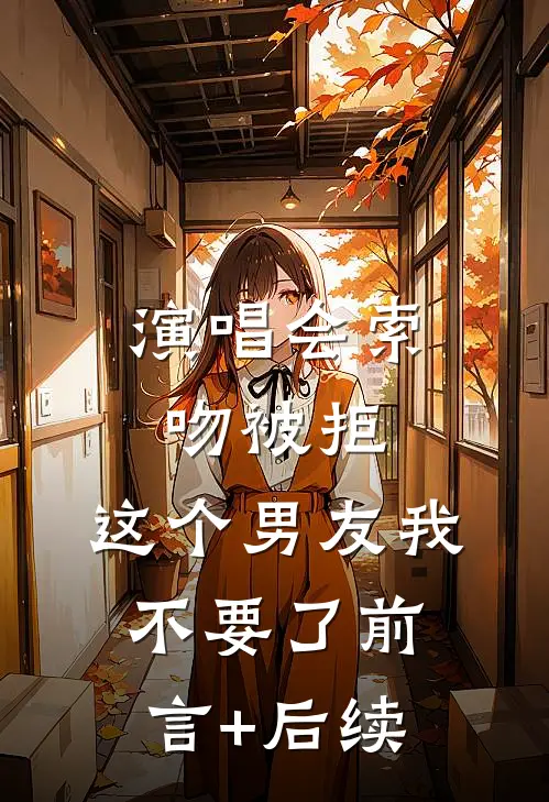演唱会索吻被拒，这个男友我不要了前言+后续