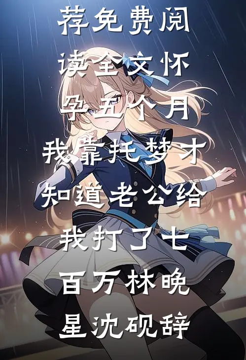 怀孕五个月，我靠托梦才知道老公给我打了七百万林晚星沈砚辞小说完结推荐_免费阅读全文怀孕五个月，我靠托梦才知道老公给我打了七百万(林晚星沈砚辞)
