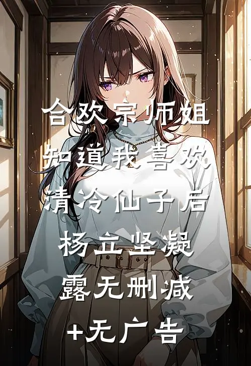 合欢宗师姐知道我喜欢清冷仙子后杨立坚凝露无删减+无广告