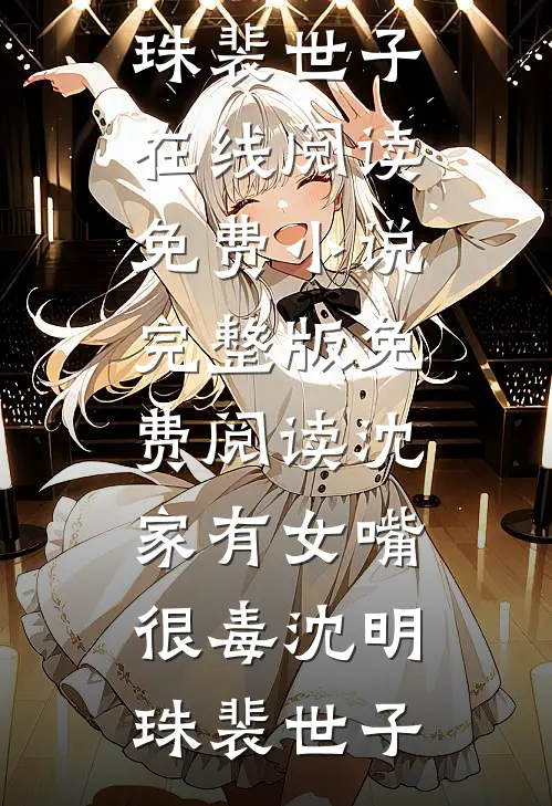 沈家有女嘴很毒(沈明珠裴世子)在线阅读免费小说_完整版免费阅读沈家有女嘴很毒沈明珠裴世子
