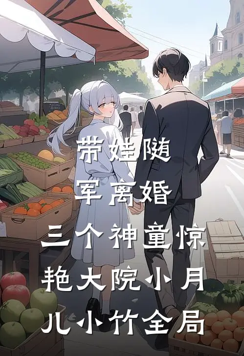 带娃随军离婚，三个神童惊艳大院小月儿小竹全局
