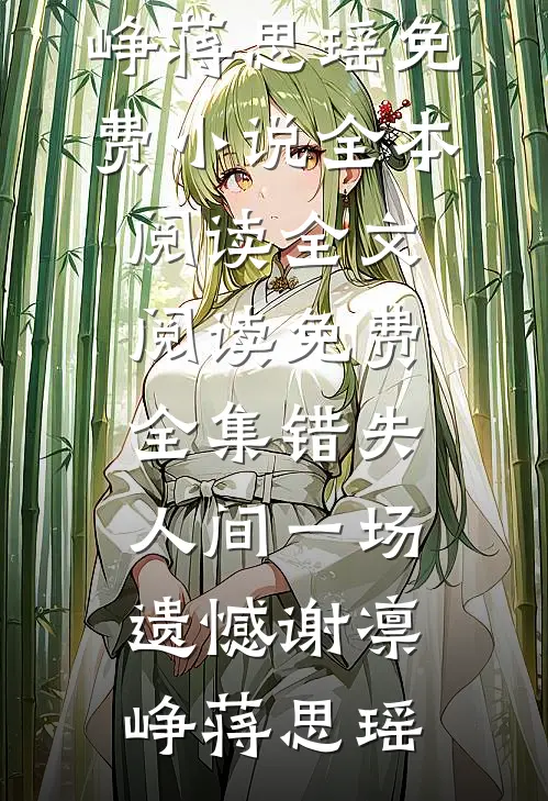 错失人间一场遗憾谢凛峥蒋思瑶免费小说全本阅读_全文阅读免费全集错失人间一场遗憾(谢凛峥蒋思瑶)