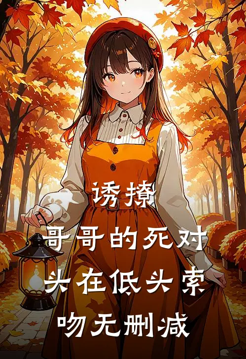 诱撩，哥哥的死对头在低头索吻无删减