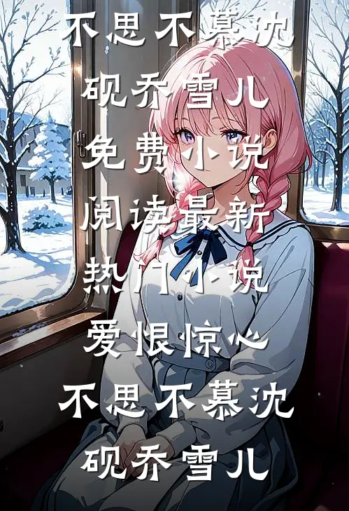 爱恨惊心，不思不慕沈砚乔雪儿免费小说阅读_最新热门小说爱恨惊心，不思不慕沈砚乔雪儿