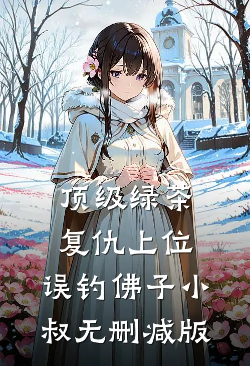 顶级绿茶复仇上位，误钓佛子小叔无删减版