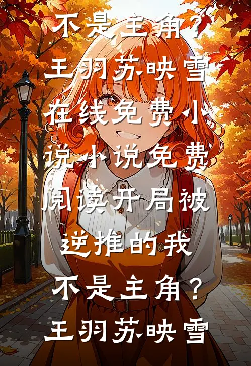 开局被逆推的我，不是主角？(王羽苏映雪)在线免费小说_小说免费阅读开局被逆推的我，不是主角？(王羽苏映雪)