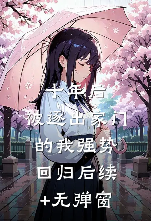 十年后，被逐出家门的我强势回归后续+无弹窗