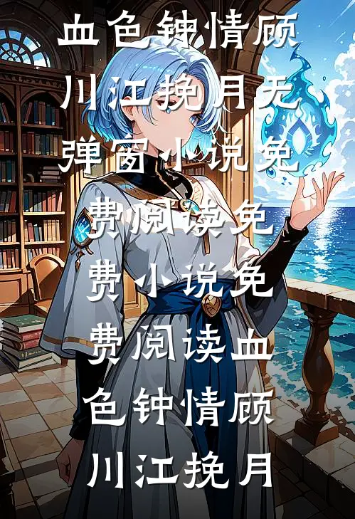 血色钟情(顾川江挽月)无弹窗小说免费阅读_免费小说免费阅读血色钟情顾川江挽月