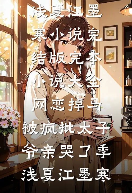 网恋掉马，被疯批太子爷亲哭了季浅夏江墨寒小说完结版_完本小说大全网恋掉马，被疯批太子爷亲哭了(季浅夏江墨寒)