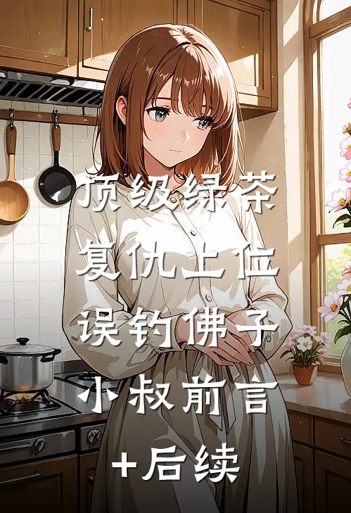 顶级绿茶复仇上位，误钓佛子小叔前言+后续