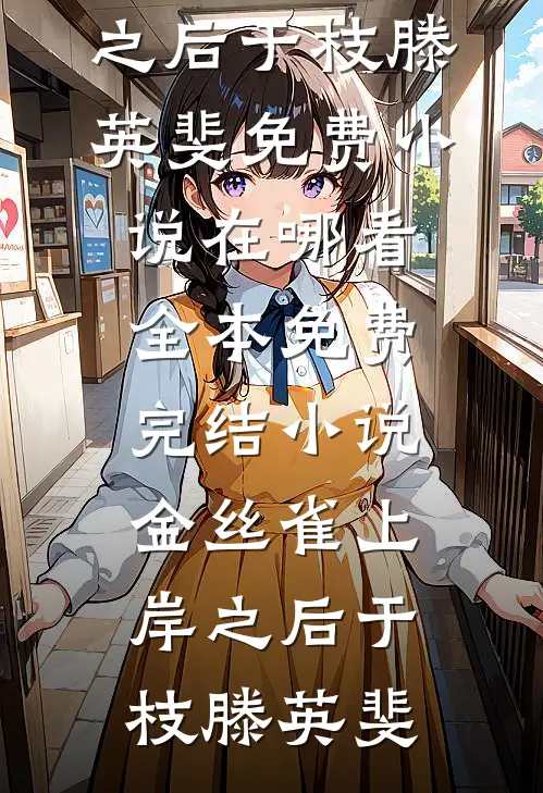 金丝雀上岸之后于枝滕英斐免费小说在哪看_全本免费完结小说金丝雀上岸之后(于枝滕英斐)
