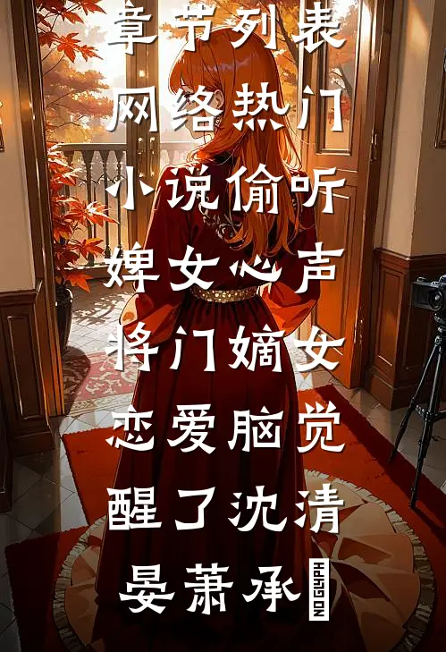 偷听婢女心声，将门嫡女恋爱脑觉醒了沈清晏萧承璟最新章节列表_网络热门小说偷听婢女心声，将门嫡女恋爱脑觉醒了(沈清晏萧承璟)