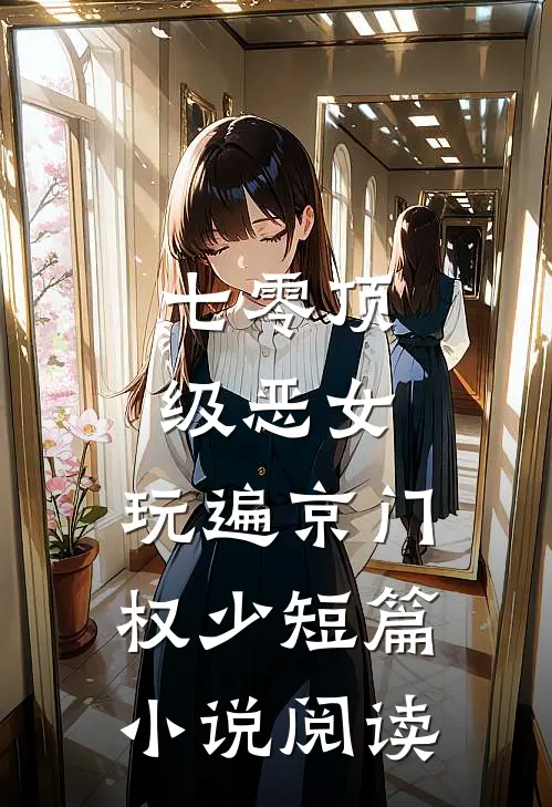七零顶级恶女，玩遍京门权少短篇小说阅读