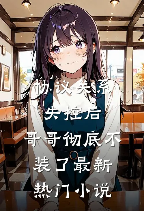 协议关系失控后，哥哥彻底不装了最新热门小说