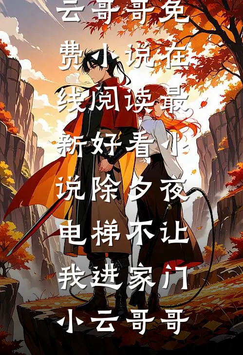 除夕夜，电梯不让我进家门(小云哥哥)免费小说在线阅读_最新好看小说除夕夜，电梯不让我进家门小云哥哥