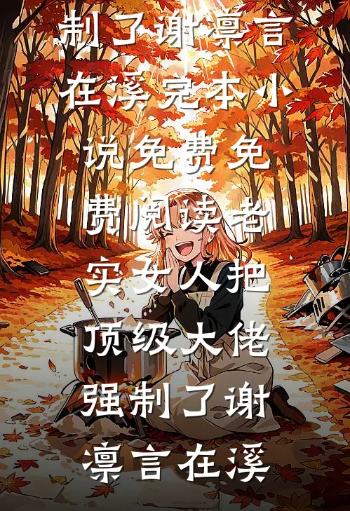 老实女人把顶级大佬强制了谢凛言在溪完本小说免费_免费阅读老实女人把顶级大佬强制了(谢凛言在溪)