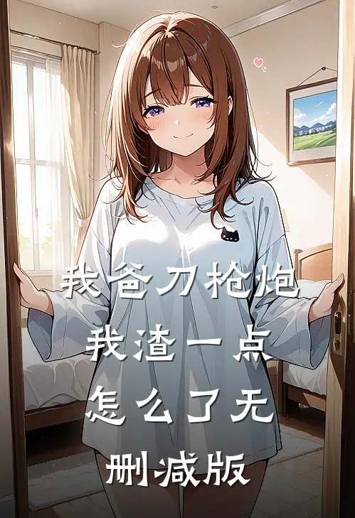 我爸刀枪炮，我渣一点怎么了无删减版