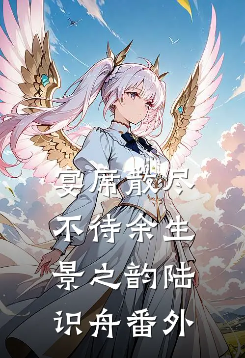 宴席散尽，不待余生景之韵陆识舟番外