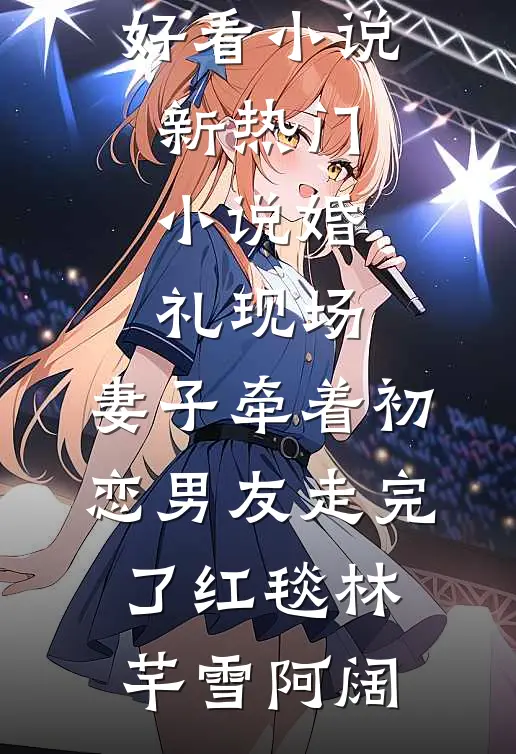 婚礼现场，妻子牵着初恋男友走完了红毯(林芊雪阿阔)完结好看小说_新热门小说婚礼现场，妻子牵着初恋男友走完了红毯(林芊雪阿阔)