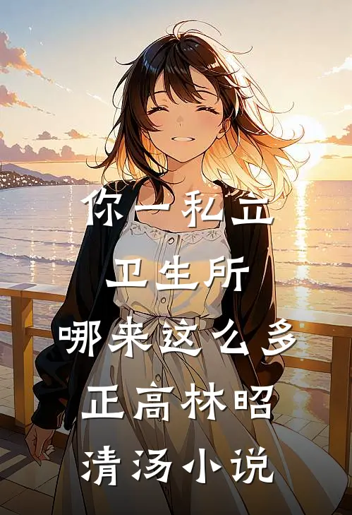 你一私立卫生所，哪来这么多正高林昭清汤小说