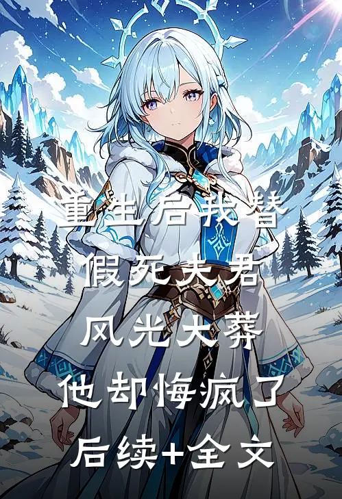 重生后我替假死夫君风光大葬，他却悔疯了后续+全文
