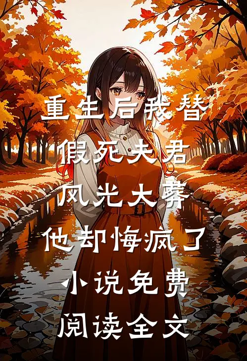 重生后我替假死夫君风光大葬，他却悔疯了小说免费阅读全文