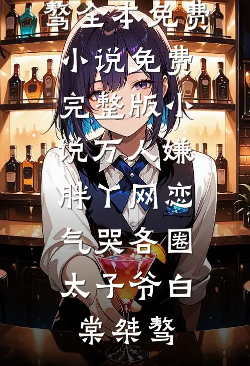 万人嫌胖丫网恋，气哭各圈太子爷(白棠桀骜)全本免费小说_免费完整版小说万人嫌胖丫网恋，气哭各圈太子爷白棠桀骜
