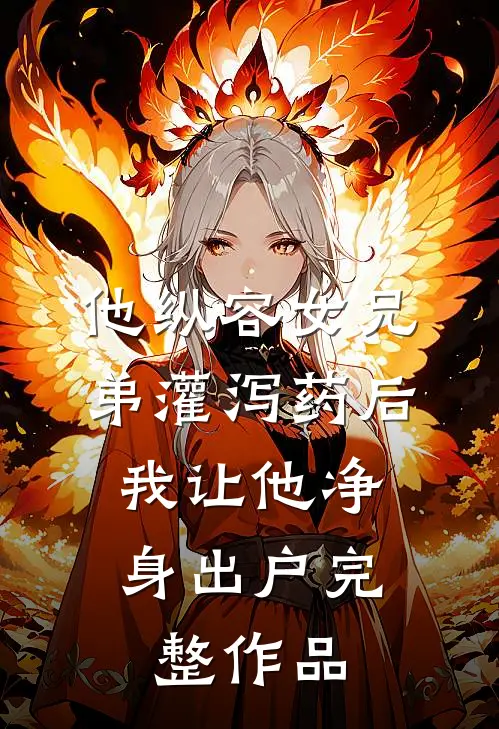 他纵容女兄弟灌泻药后，我让他净身出户完整作品
