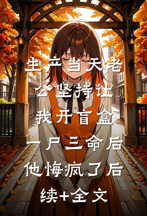 生产当天老公坚持让我开盲盒，一尸三命后他悔疯了后续+全文