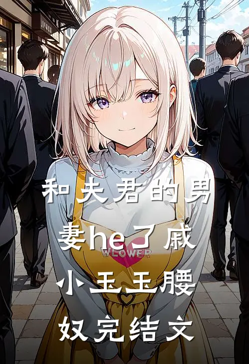 和夫君的男妻he了戚小玉玉腰奴完结文